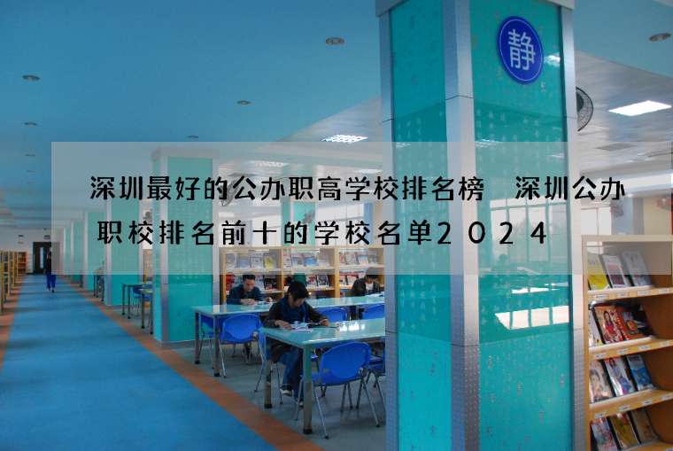 深圳最好的公办职高学校排名榜 深圳公办职校排名前十的学校名单2024